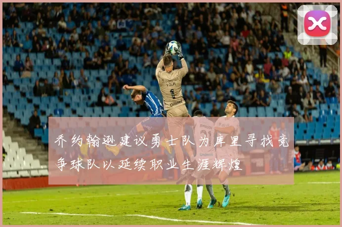 乔约翰逊建议勇士队为库里寻找竞争球队以延续职业生涯辉煌