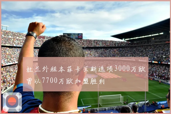 杜兰外租本菲卡买断选项3000万欧曾以7700万欧加盟胜利