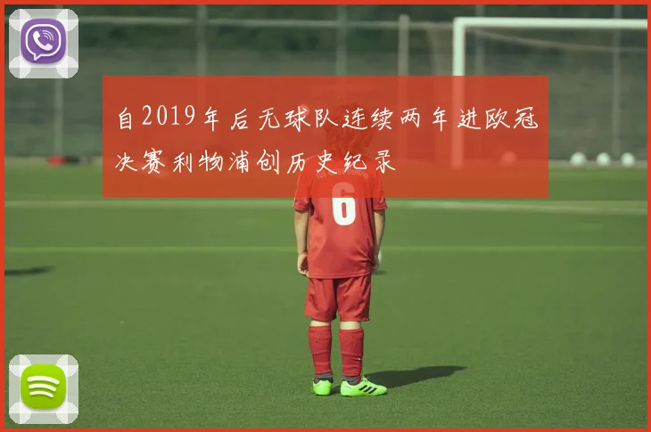 自2019年后无球队连续两年进欧冠决赛利物浦创历史纪录