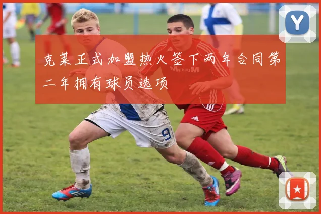 克莱正式加盟热火签下两年合同第二年拥有球员选项