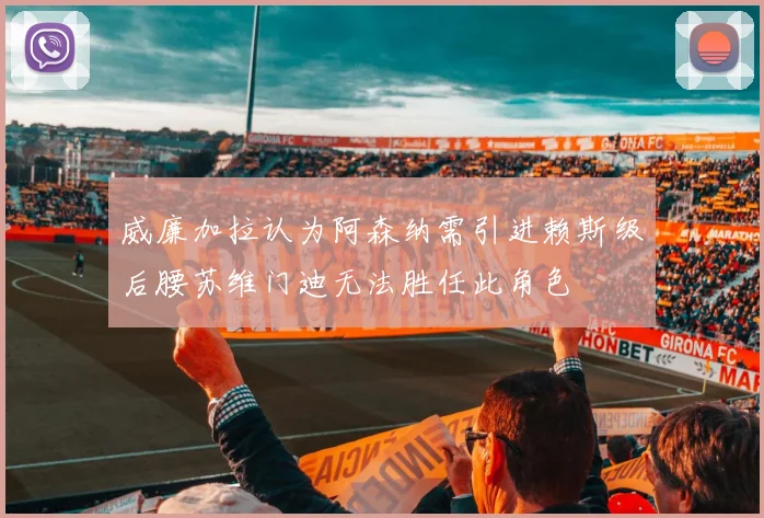 威廉加拉认为阿森纳需引进赖斯级后腰苏维门迪无法胜任此角色