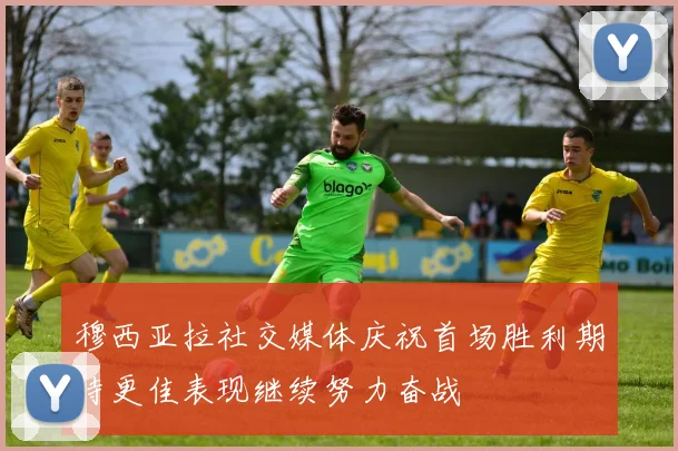 穆西亚拉社交媒体庆祝首场胜利期待更佳表现继续努力奋战