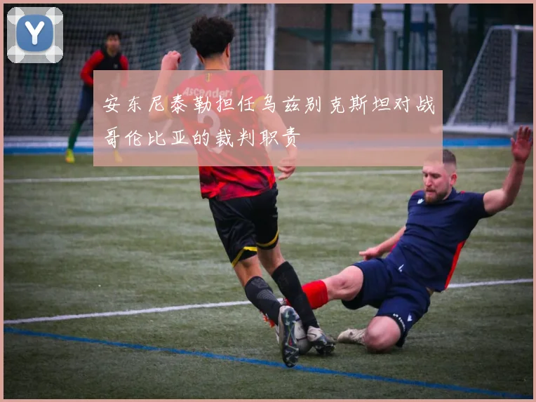 安东尼泰勒担任乌兹别克斯坦对战哥伦比亚的裁判职责