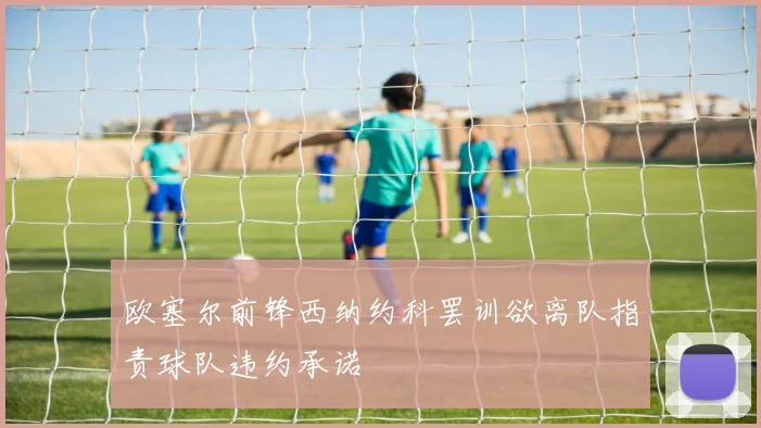 欧塞尔前锋西纳约科罢训欲离队指责球队违约承诺