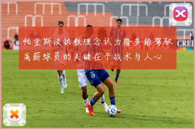 帕金斯谈执教理念认为隆多能驾驭高薪球员的关键在于战术与人心
